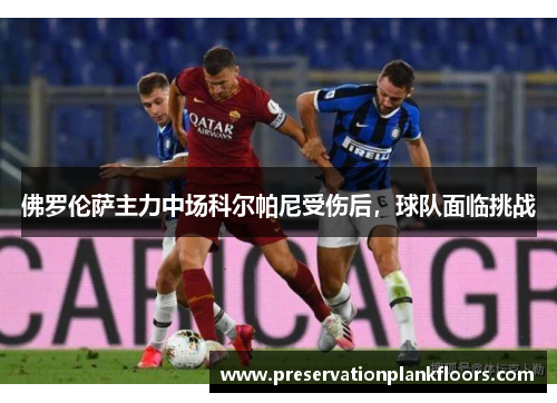 佛罗伦萨主力中场科尔帕尼受伤后，球队面临挑战