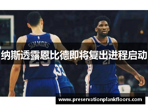 纳斯透露恩比德即将复出进程启动